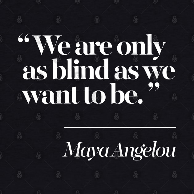 We Are Only As Blind As We Want To Be - Maya Angelou by DankFutura
